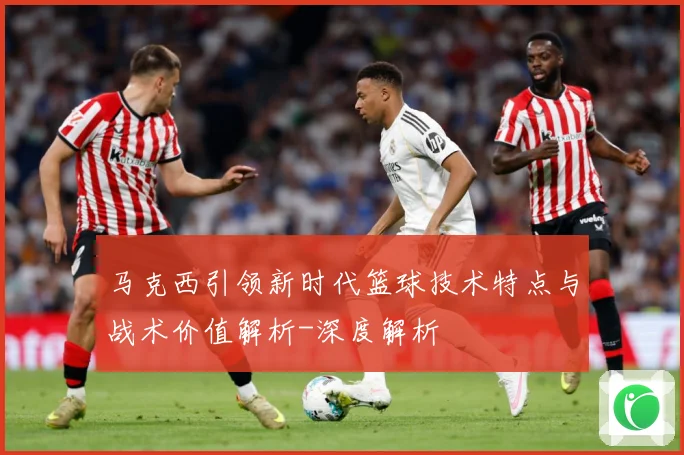 马克西引领新时代篮球技术特点与战术价值解析-深度解析
