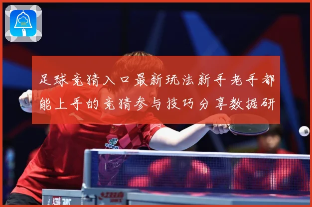 足球竞猜入口最新玩法新手老手都能上手的竞猜参与技巧分享数据研判-深度解析