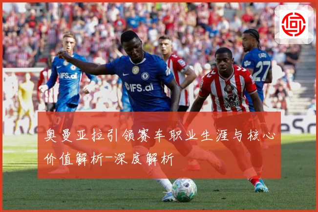 奥曼亚拉引领赛车职业生涯与核心价值解析-深度解析
