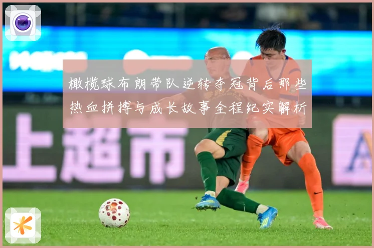 橄榄球布朗带队逆转夺冠背后那些热血拼搏与成长故事全程纪实解析-深度解析