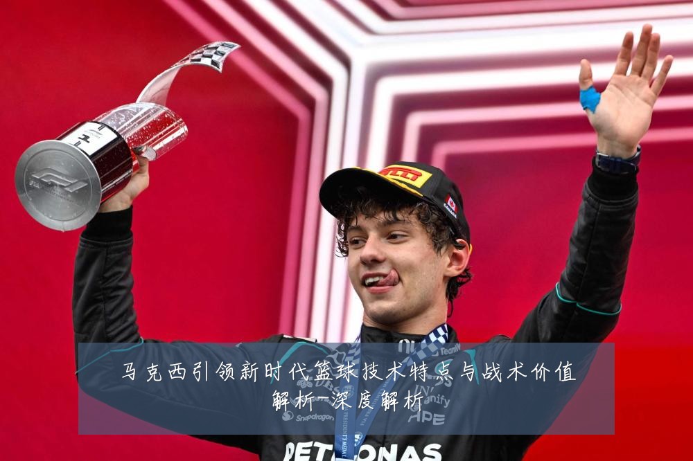马克西引领新时代篮球技术特点与战术价值解析-深度解析
