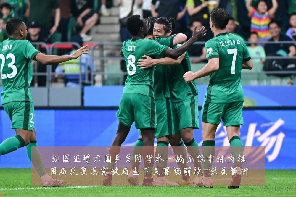 刘国正警示国乒男团背水一战无侥幸林诗栋困局反复急需破局当下关赛场解读-深度解析