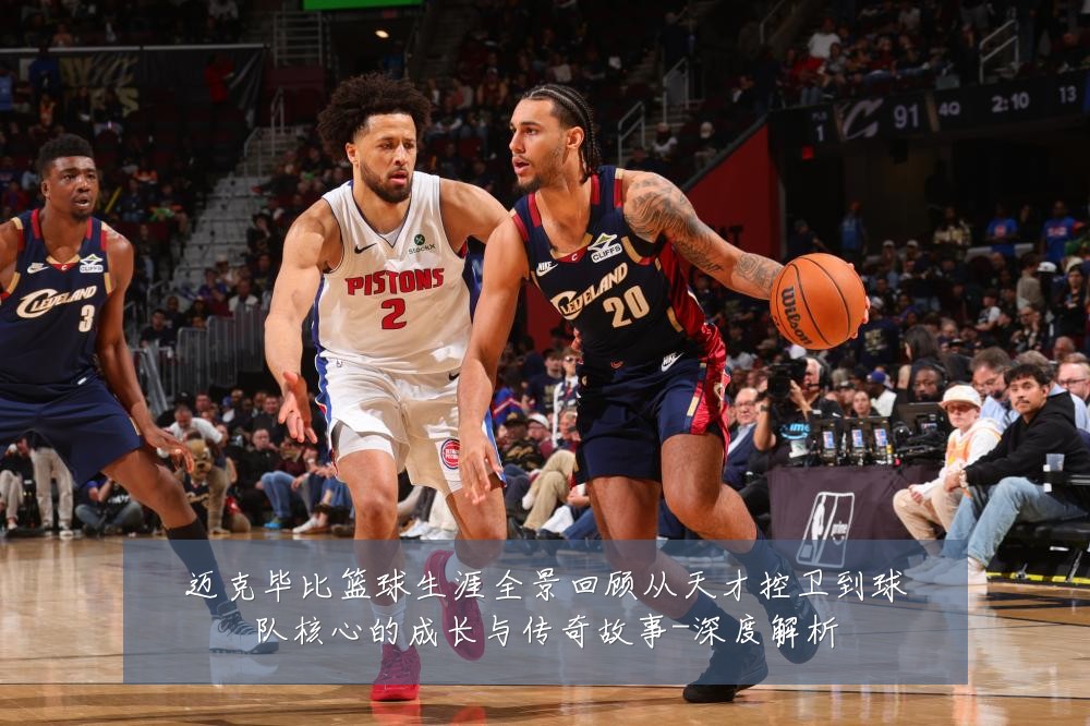 迈克毕比篮球生涯全景回顾从天才控卫到球队核心的成长与传奇故事-深度解析